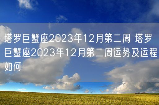 塔罗巨蟹座2023年12月第二周 塔罗巨蟹座2023年12月第二周运势及运程如何(图1) 塔罗巨蟹座2023年12月第二周 塔罗巨蟹座2023年12月第二周运势及运程如何(图1)