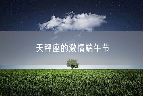 天秤座的激情端午节(图1)