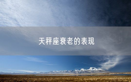 天秤座衰老的表现(图1)