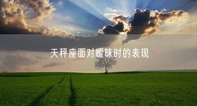 天秤座面对暧昧时的表现(图1)