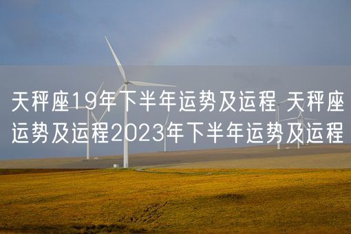 天秤座19年下半年运势及运程 天秤座运势及运程2023年下半年运势及运程(图1)