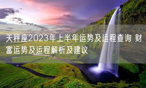 天秤座2023年上半年运势及运程查询 财富运势及运程解析及建议(图1)