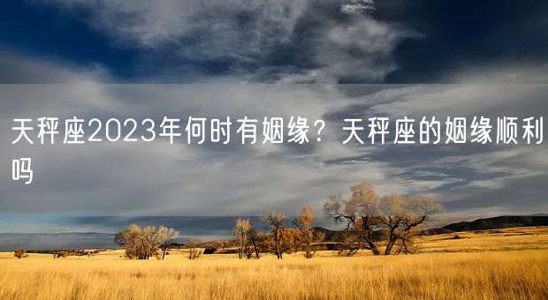 天秤座2023年何时有姻缘？天秤座的姻缘顺利吗(图1)