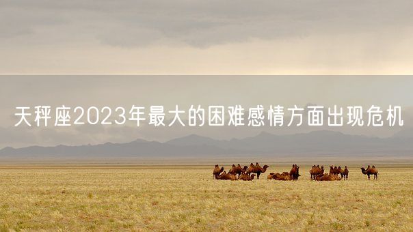 天秤座2023年最大的困难感情方面出现危机(图1)