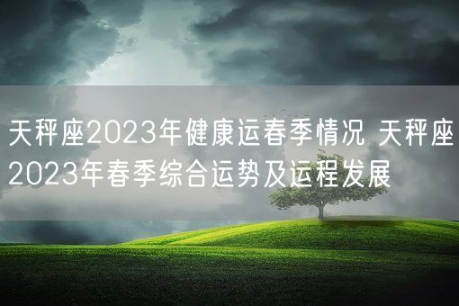 天秤座2023年健康运春季情况 天秤座2023年春季综合运势及运程发展(图1)