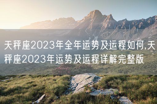 天秤座2023年全年运势及运程如何,天秤座2023年运势及运程详解完整版(图1)