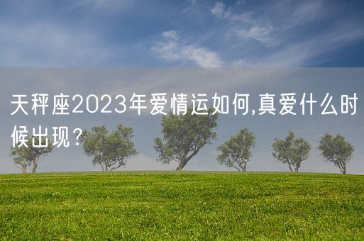 天秤座2023年爱情运如何,真爱什么时候出现？(图1)