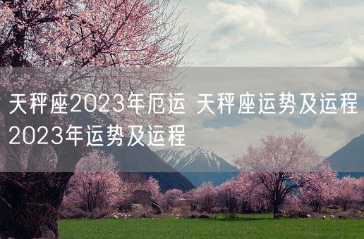 天秤座2023年厄运 天秤座运势及运程2023年运势及运程(图1)