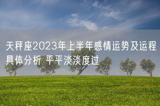 天秤座2023年上半年感情运势及运程具体分析 平平淡淡度过(图1)