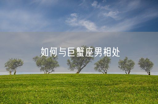 如何与巨蟹座男相处(图1)
