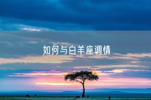 如何与白羊座调情(图1) 如何与白羊座调情(图1)