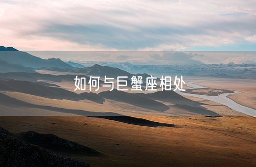 如何与巨蟹座相处(图1) 如何与巨蟹座相处(图1)