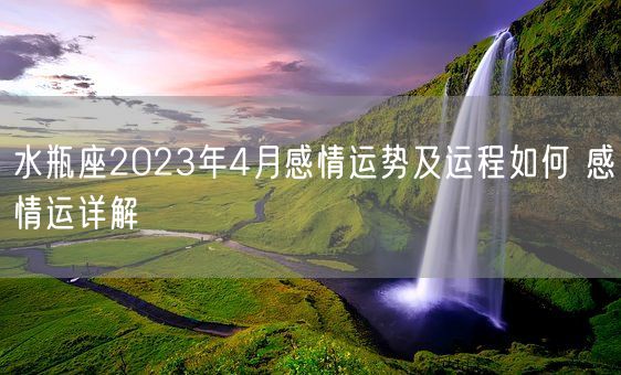 水瓶座2023年4月感情运势及运程如何 感情运详解(图1) 水瓶座2023年4月感情运势及运程如何 感情运详解(图1)