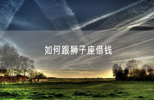 如何跟狮子座借钱(图1)