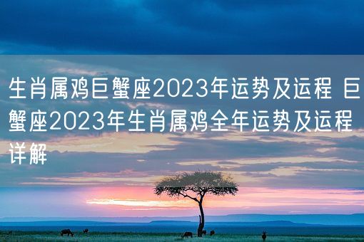 生肖属鸡巨蟹座2023年运势及运程 巨蟹座2023年生肖属鸡全年运势及运程详解(图1) 生肖属鸡巨蟹座2023年运势及运程 巨蟹座2023年生肖属鸡全年运势及运程详解(图1)