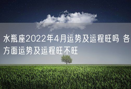 水瓶座2022年4月运势及运程旺吗 各方面运势及运程旺不旺(图1) 水瓶座2022年4月运势及运程旺吗 各方面运势及运程旺不旺(图1)