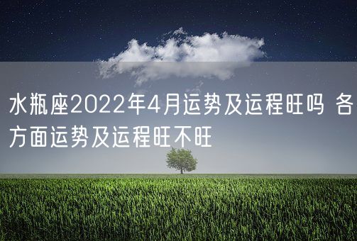 水瓶座2022年4月运势及运程旺吗 各方面运势及运程旺不旺(图1)