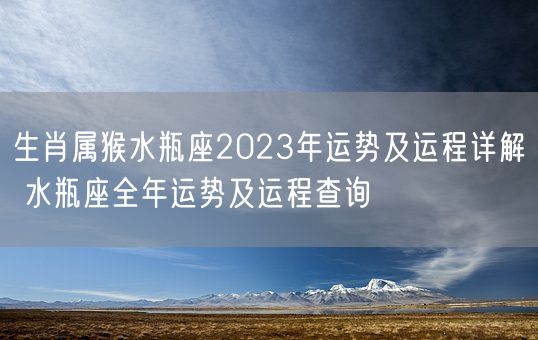 生肖属猴水瓶座2023年运势及运程详解 水瓶座全年运势及运程查询(图1) 生肖属猴水瓶座2023年运势及运程详解 水瓶座全年运势及运程查询(图1)