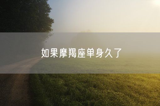 如果摩羯座单身久了(图1)