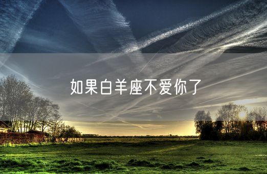 如果白羊座不爱你了(图1)