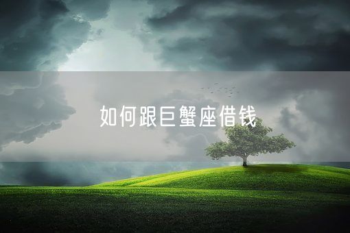 如何跟巨蟹座借钱(图1)