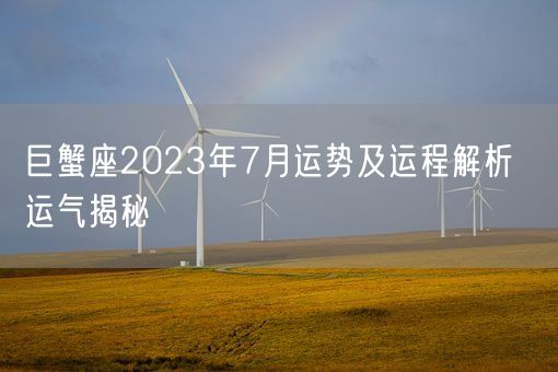 巨蟹座2023年7月运势及运程解析  运气揭秘(图1) 巨蟹座2023年7月运势及运程解析  运气揭秘(图1)