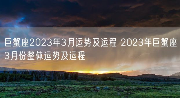 巨蟹座2023年3月运势及运程 2023年巨蟹座3月份整体运势及运程(图1) 巨蟹座2023年3月运势及运程 2023年巨蟹座3月份整体运势及运程(图1)