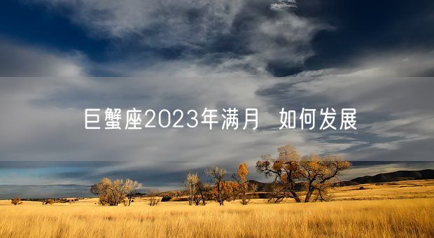 巨蟹座2023年满月  如何发展(图1)