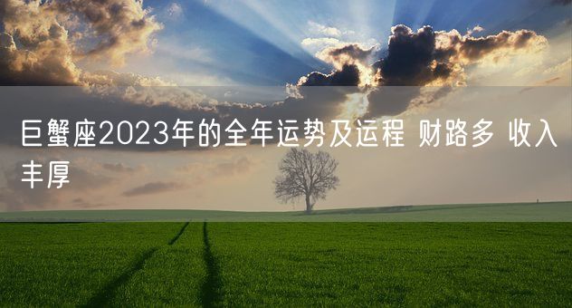 巨蟹座2023年的全年运势及运程 财路多 收入丰厚(图1)