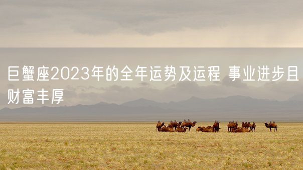 巨蟹座2023年的全年运势及运程 事业进步且财富丰厚(图1) 巨蟹座2023年的全年运势及运程 事业进步且财富丰厚(图1)