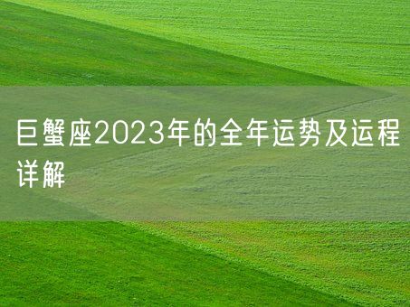 巨蟹座2023年的全年运势及运程详解(图1) 巨蟹座2023年的全年运势及运程详解(图1)