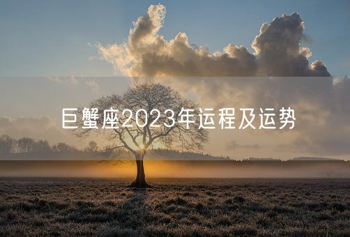 巨蟹座2023年运程及运势(图1) 巨蟹座2023年运程及运势(图1)