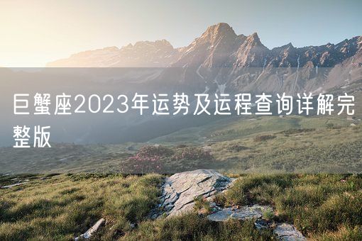巨蟹座2023年运势及运程查询详解完整版(图1) 巨蟹座2023年运势及运程查询详解完整版(图1)