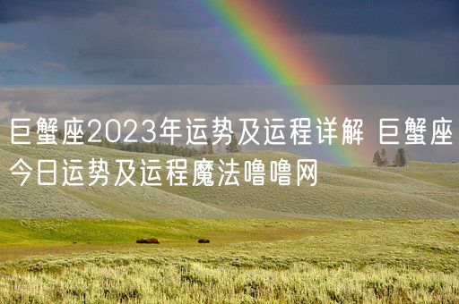 巨蟹座2023年运势及运程详解 巨蟹座今日运势及运程魔法噜噜网(图1) 巨蟹座2023年运势及运程详解 巨蟹座今日运势及运程魔法噜噜网(图1)