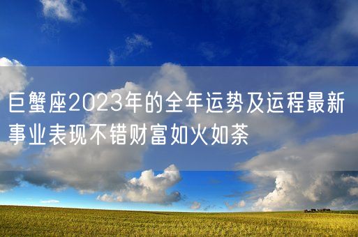 巨蟹座2023年的全年运势及运程最新 事业表现不错财富如火如荼(图1) 巨蟹座2023年的全年运势及运程最新 事业表现不错财富如火如荼(图1)