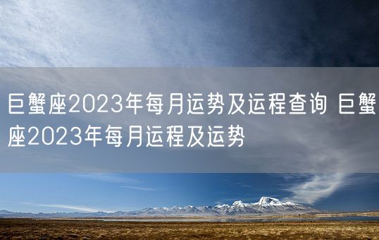 巨蟹座2023年每月运势及运程查询 巨蟹座2023年每月运程及运势(图1) 巨蟹座2023年每月运势及运程查询 巨蟹座2023年每月运程及运势(图1)