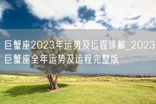 巨蟹座2023年运势及运程详解_2023巨蟹座全年运势及运程完整版(图1) 巨蟹座2023年运势及运程详解_2023巨蟹座全年运势及运程完整版(图1)