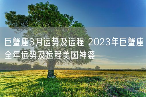 巨蟹座3月运势及运程 2023年巨蟹座全年运势及运程美国神婆(图1) 巨蟹座3月运势及运程 2023年巨蟹座全年运势及运程美国神婆(图1)