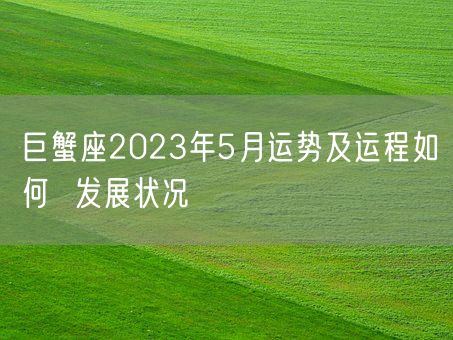 巨蟹座2023年5月运势及运程如何  发展状况(图1)