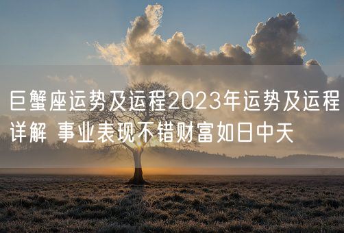巨蟹座运势及运程2023年运势及运程详解 事业表现不错财富如日中天(图1) 巨蟹座运势及运程2023年运势及运程详解 事业表现不错财富如日中天(图1)