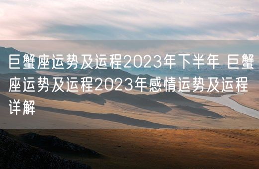 巨蟹座运势及运程2023年下半年 巨蟹座运势及运程2023年感情运势及运程详解(图1) 巨蟹座运势及运程2023年下半年 巨蟹座运势及运程2023年感情运势及运程详解(图1)