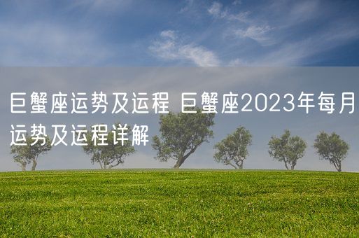 巨蟹座运势及运程 巨蟹座2023年每月运势及运程详解(图1) 巨蟹座运势及运程 巨蟹座2023年每月运势及运程详解(图1)