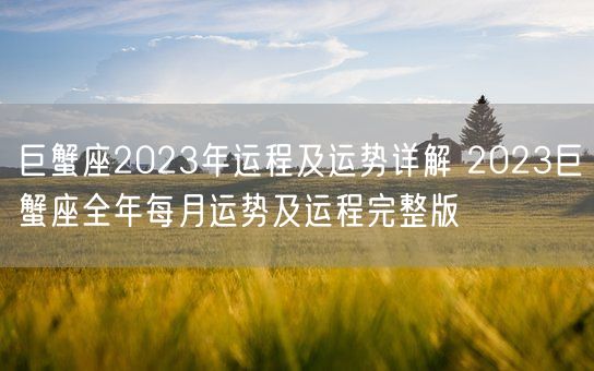 巨蟹座2023年运程及运势详解 2023巨蟹座全年每月运势及运程完整版(图1) 巨蟹座2023年运程及运势详解 2023巨蟹座全年每月运势及运程完整版(图1)