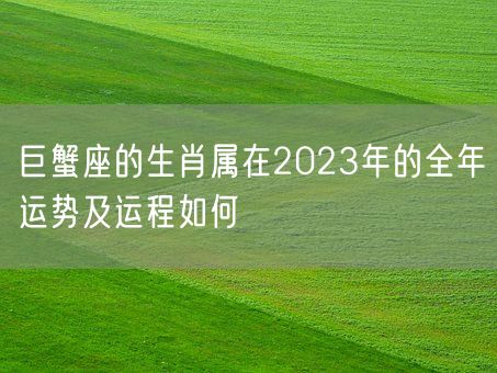 巨蟹座的生肖属在2023年的全年运势及运程如何(图1) 巨蟹座的生肖属在2023年的全年运势及运程如何(图1)