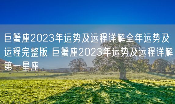 巨蟹座2023年运势及运程详解全年运势及运程完整版 巨蟹座2023年运势及运程详解第一星座(图1)