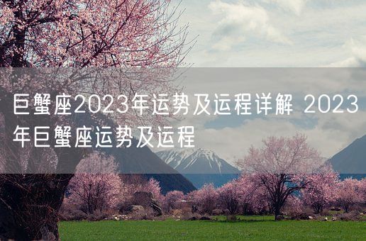 巨蟹座2023年运势及运程详解 2023年巨蟹座运势及运程(图1) 巨蟹座2023年运势及运程详解 2023年巨蟹座运势及运程(图1)