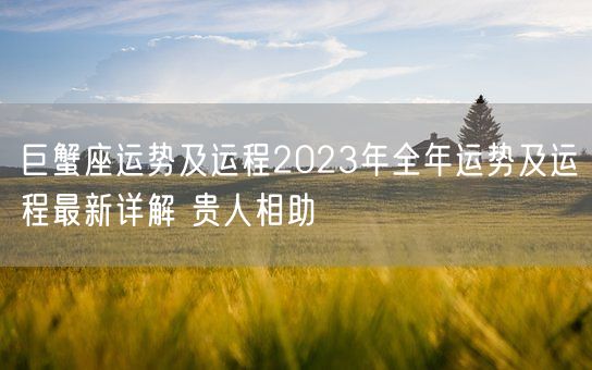 巨蟹座运势及运程2023年全年运势及运程最新详解 贵人相助(图1) 巨蟹座运势及运程2023年全年运势及运程最新详解 贵人相助(图1)