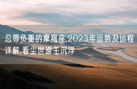 忍辱负重的摩羯座,2023年运势及运程详解,看尘世谁主沉浮(图1)