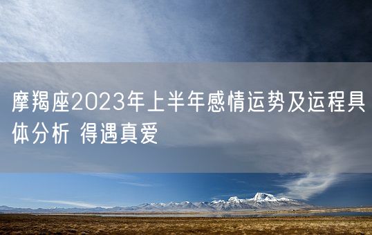 摩羯座2023年上半年感情运势及运程具体分析 得遇真爱(图1)