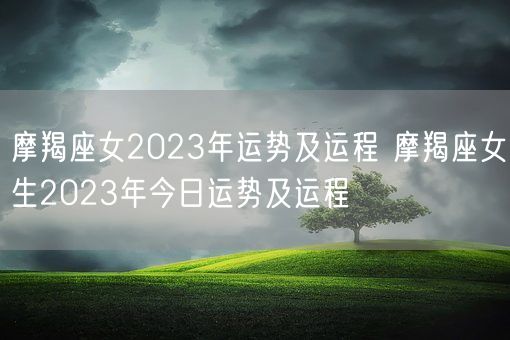 摩羯座女2023年运势及运程 摩羯座女生2023年今日运势及运程(图1)